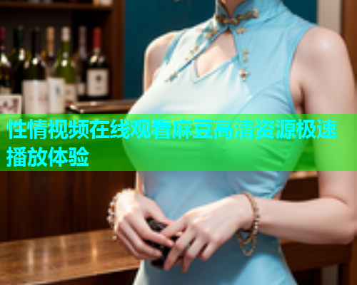 性情视频在线观看麻豆高清资源极速播放体验  第1张