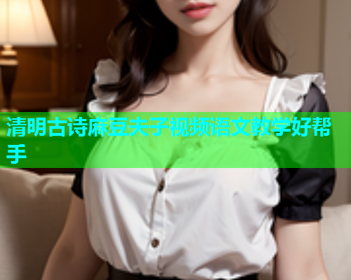 清明古诗麻豆夫子视频语文教学好帮手  第1张
