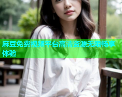 麻豆免费视频平台高清资源无限畅享体验  第1张