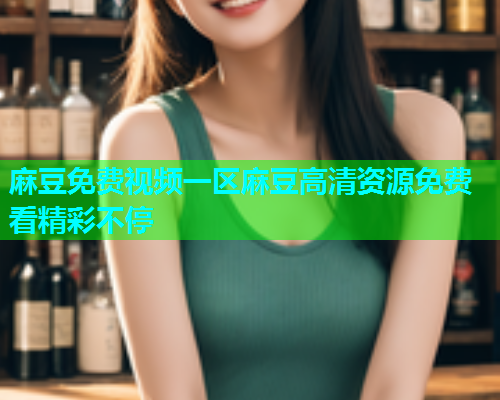 麻豆免费视频一区麻豆高清资源免费看精彩不停  第2张