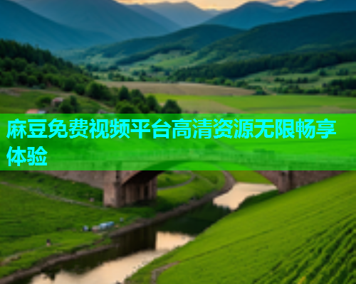 麻豆免费视频平台高清资源无限畅享体验  第2张