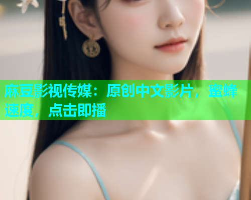 麻豆影视传媒：原创中文影片，蜜蜂速度，点击即播  第1张
