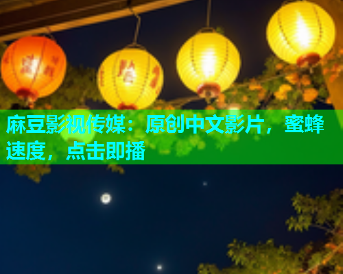 麻豆影视传媒：原创中文影片，蜜蜂速度，点击即播  第2张