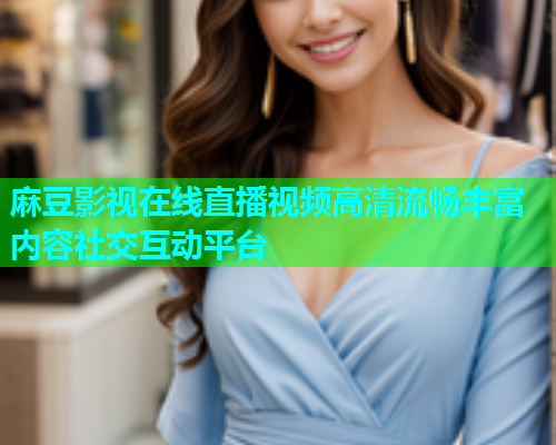 麻豆影视在线直播视频高清流畅丰富内容社交互动平台  第1张