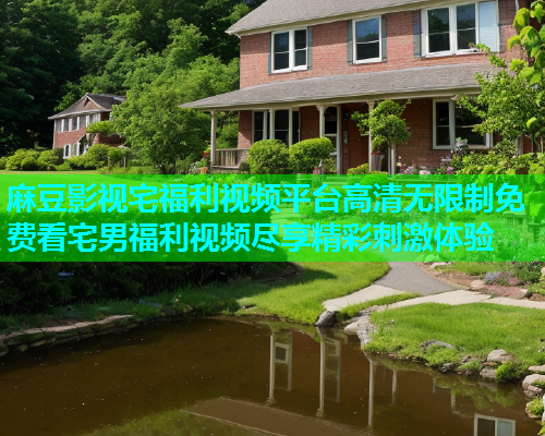 麻豆影视宅福利视频平台高清无限制免费看宅男福利视频尽享精彩刺激体验  第1张