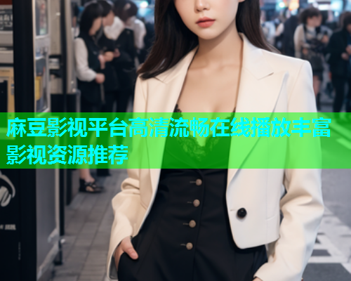 麻豆影视平台高清流畅在线播放丰富影视资源推荐  第1张