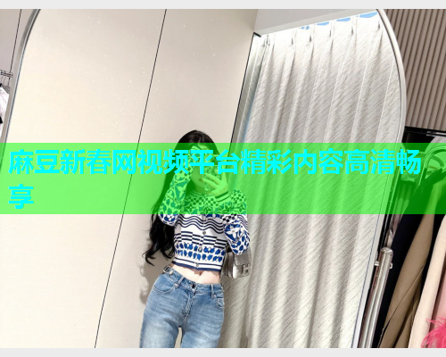 麻豆新春网视频平台精彩内容高清畅享  第1张