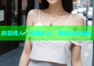 麻豆成人：精选影片，尽享私密时刻