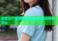 麻豆女仆视频网站高清福利互动体验平台