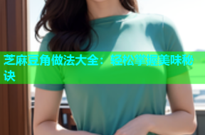 芝麻豆角做法大全：轻松掌握美味秘诀