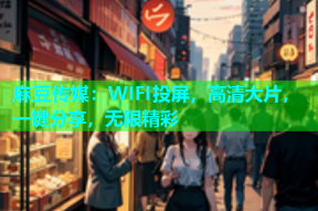 麻豆传媒：WIFI投屏，高清大片，一键分享，无限精彩