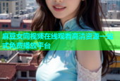 麻豆女同视频在线观看高清资源一站式免费播放平台
