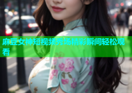 麻豆女神短视频秀场精彩瞬间轻松观看