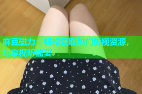 麻豆磁力：轻松获取热门影视资源，尽享视听盛宴