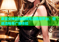 麻豆女神在线视频高清播放平台，极速流畅零广告体验