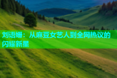 刘语姗：从麻豆女艺人到全网热议的闪耀新星