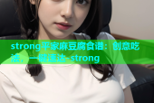 strong平家麻豆腐食谱：创意吃法，一键速达-strong