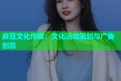 麻豆文化传媒：文化活动策划与广告创意