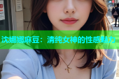 沈娜娜麻豆：清纯女神的性感魅力