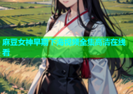 麻豆女神早期下海视频全集高清在线看