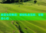 麻豆女同蜜语：解锁私密互慰，零距离心动