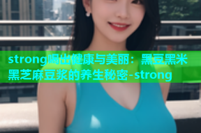 strong喝出健康与美丽：黑豆黑米黑芝麻豆浆的养生秘密-strong