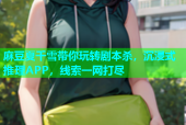 麻豆夏千雪带你玩转剧本杀，沉浸式推理APP，线索一网打尽