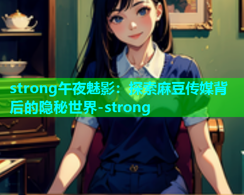 strong午夜魅影：探索麻豆传媒背后的隐秘世界-strong  第2张