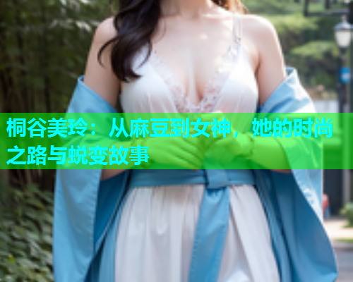 桐谷美玲：从麻豆到女神，她的时尚之路与蜕变故事  第2张