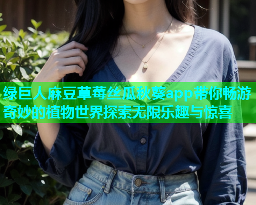 绿巨人麻豆草莓丝瓜秋葵app带你畅游奇妙的植物世界探索无限乐趣与惊喜  第1张