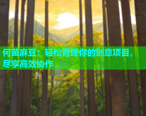 何苗麻豆：轻松管理你的创意项目，尽享高效协作  第1张