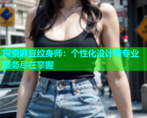 探索麻豆纹身师：个性化设计与专业服务尽在掌握  第1张