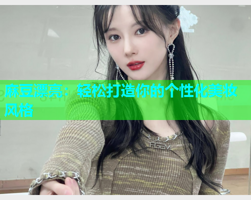 麻豆漂亮：轻松打造你的个性化美妆风格  第1张