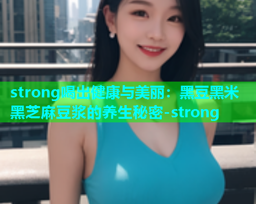 strong喝出健康与美丽：黑豆黑米黑芝麻豆浆的养生秘密-strong  第1张