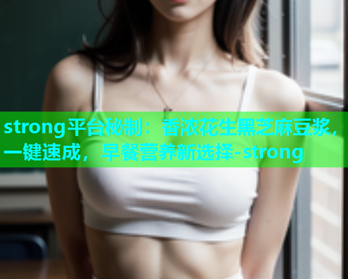 strong平台秘制：香浓花生黑芝麻豆浆，一键速成，早餐营养新选择-strong  第1张