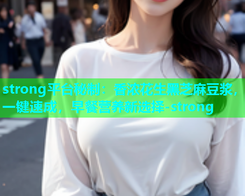 strong平台秘制：香浓花生黑芝麻豆浆，一键速成，早餐营养新选择-strong  第2张