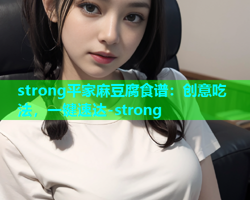 strong平家麻豆腐食谱：创意吃法，一键速达-strong  第1张