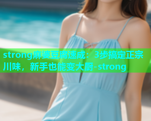 strong麻婆豆腐速成：3步搞定正宗川味，新手也能变大厨-strong  第1张