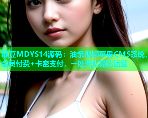 麻豆MDYS14源码：油条视频苹果CMS系统，会员付费+卡密支付，一键采集轻松运营  第1张