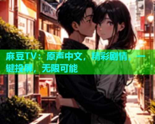 麻豆TV：原声中文，精彩剧情，一键投屏，无限可能  第2张