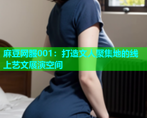 麻豆网服001：打造文人聚集地的线上艺文展演空间  第1张