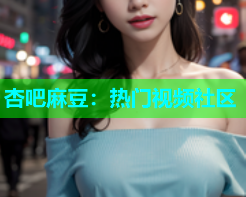 杏吧麻豆：热门视频社区  第1张