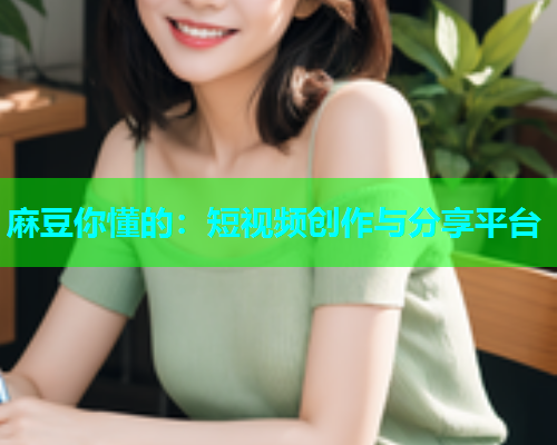 麻豆你懂的：短视频创作与分享平台  第1张