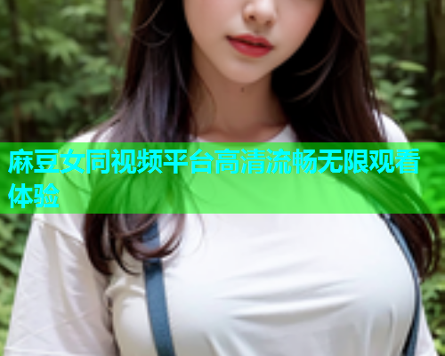麻豆女同视频平台高清流畅无限观看体验  第1张